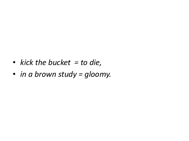 kick the bucket = to die, in a brown study = gloomy.