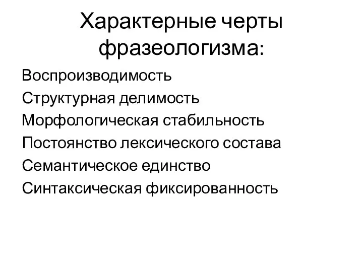 Характерные черты фразеологизма: Воспроизводимость Структурная делимость Морфологическая стабильность Постоянство лексического состава Семантическое единство Синтаксическая фиксированность