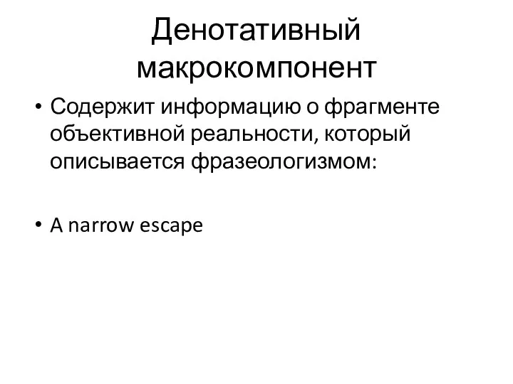 Денотативный макрокомпонент Содержит информацию о фрагменте объективной реальности, который описывается фразеологизмом: A narrow escape