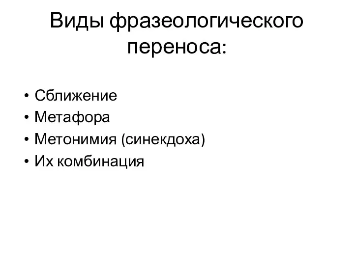 Виды фразеологического переноса: Сближение Метафора Метонимия (синекдоха) Их комбинация