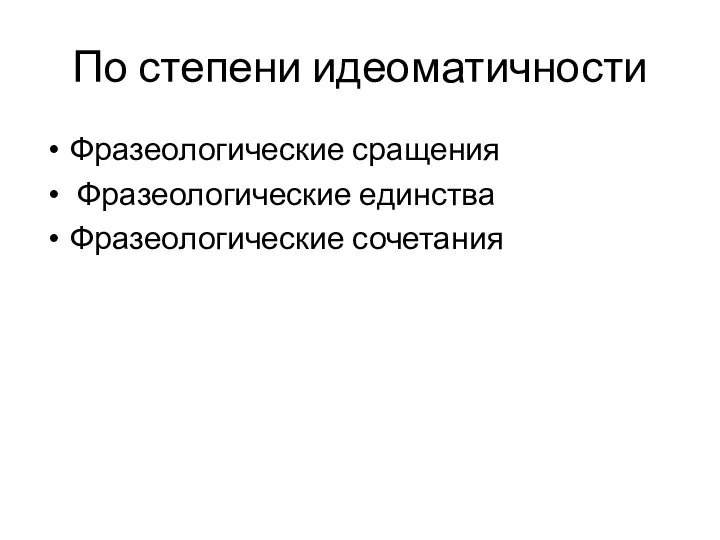 По степени идеоматичности Фразеологические сращения Фразеологические единства Фразеологические сочетания