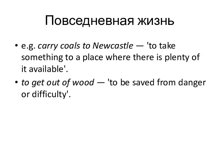 Повседневная жизнь e.g. carry coals to Newcastle — 'to take something