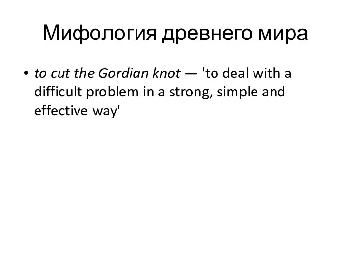 Мифология древнего мира to cut the Gordian knot — 'to deal