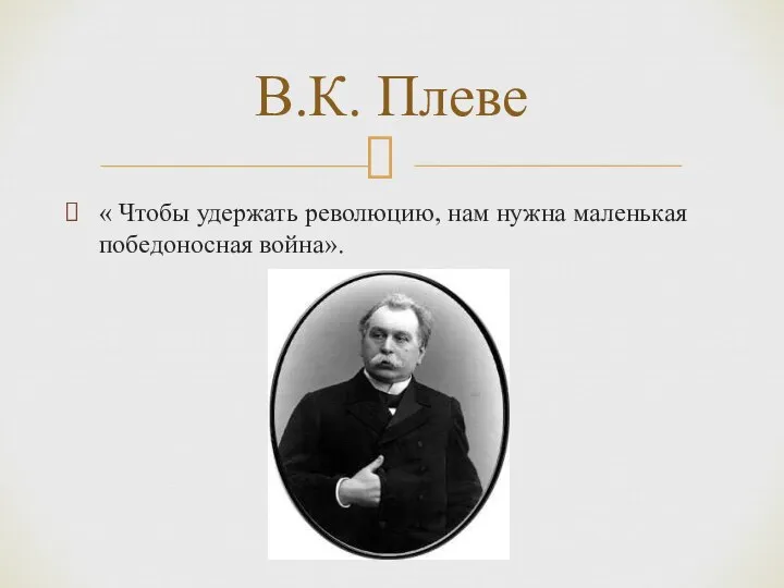 « Чтобы удержать революцию, нам нужна маленькая победоносная война». В.К. Плеве