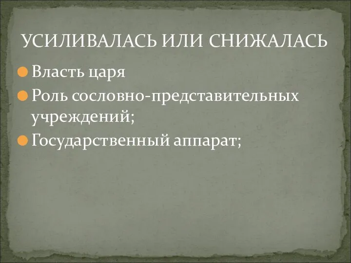 Власть царя Роль сословно-представительных учреждений; Государственный аппарат; УСИЛИВАЛАСЬ ИЛИ СНИЖАЛАСЬ