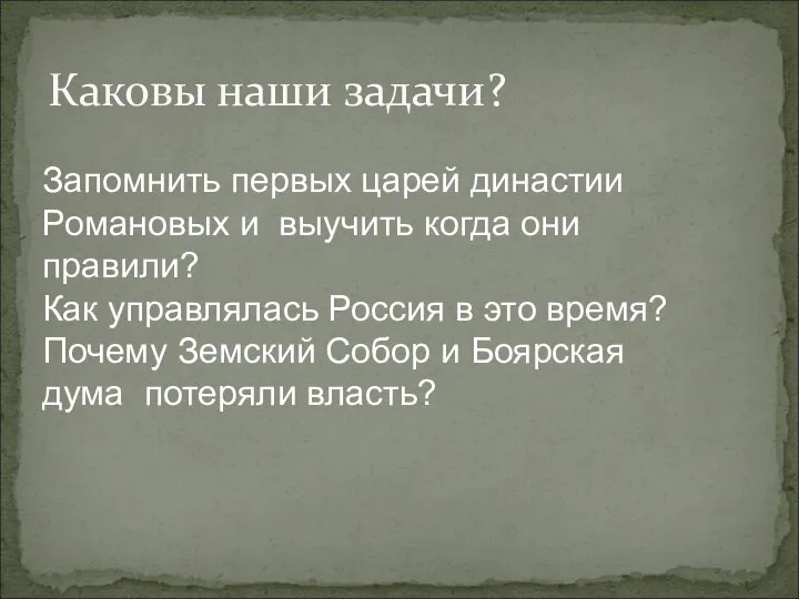 Каковы наши задачи? Запомнить первых царей династии Романовых и выучить когда