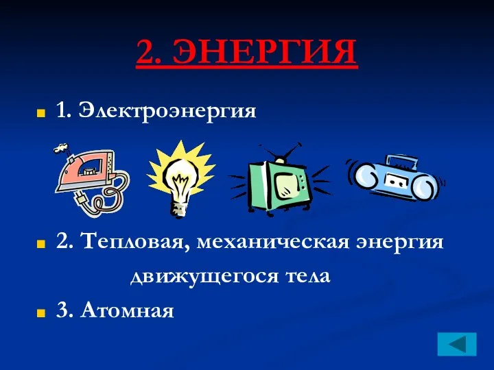 2. ЭНЕРГИЯ 1. Электроэнергия 2. Тепловая, механическая энергия движущегося тела 3. Атомная