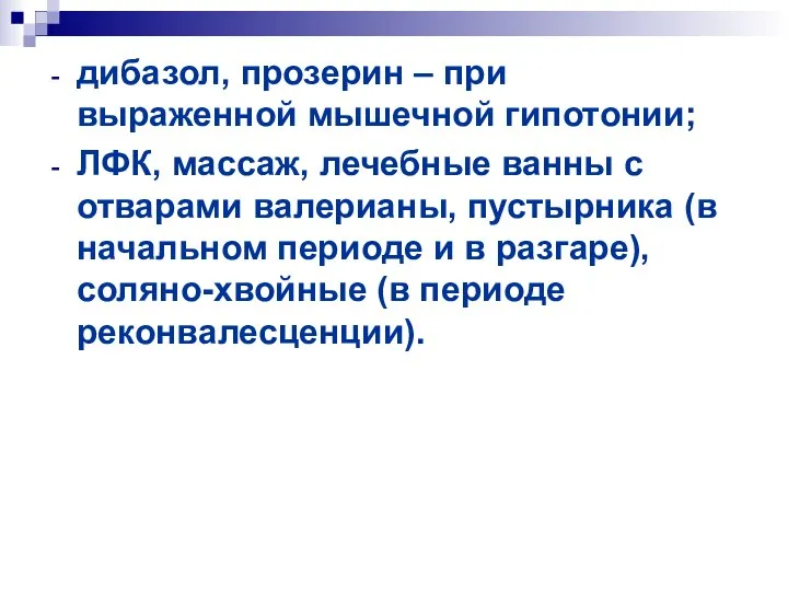 дибазол, прозерин – при выраженной мышечной гипотонии; ЛФК, массаж, лечебные ванны