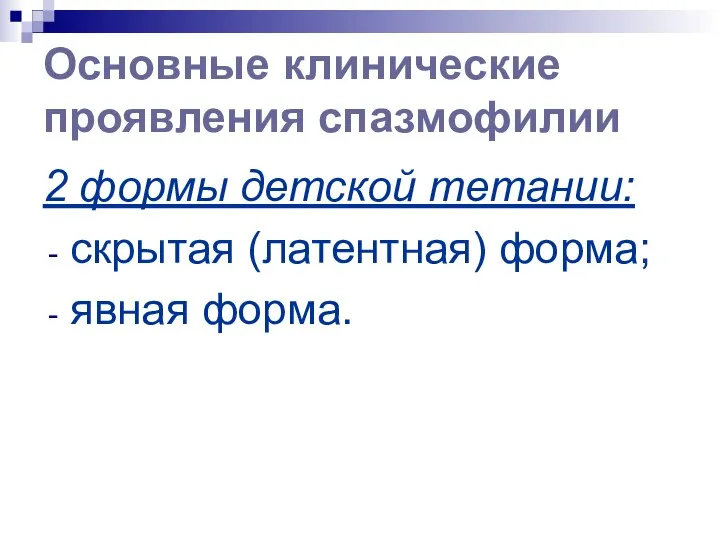 Основные клинические проявления спазмофилии 2 формы детской тетании: cкрытая (латентная) форма; явная форма.