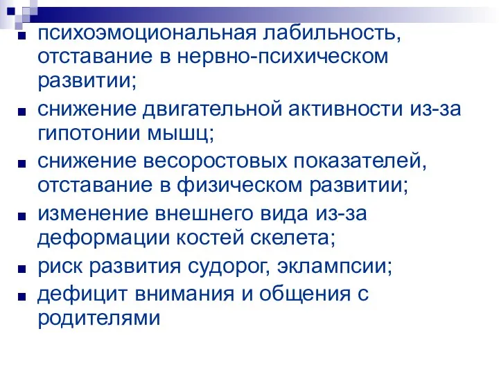 психоэмоциональная лабильность, отставание в нервно-психическом развитии; снижение двигательной активности из-за гипотонии