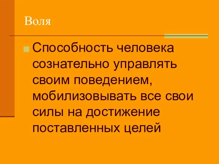 Воля Способность человека сознательно управлять своим поведением, мобилизовывать все свои силы на достижение поставленных целей