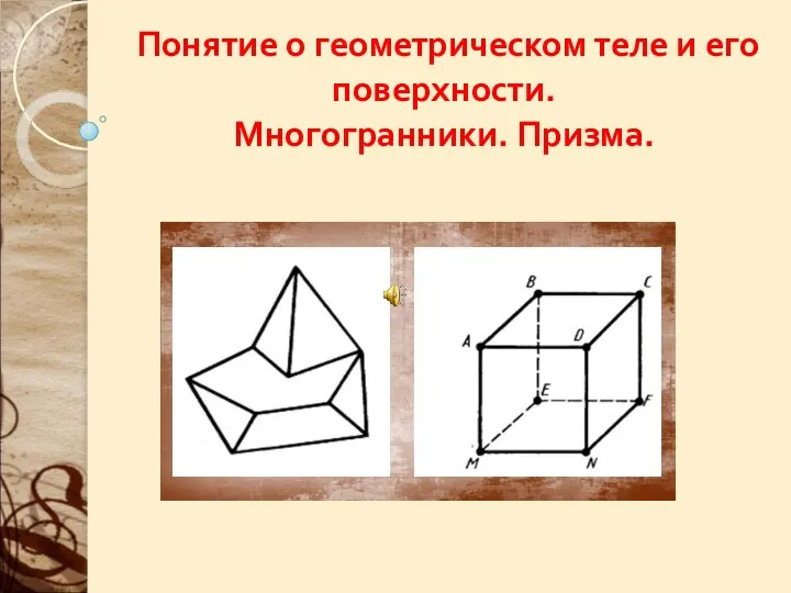 Понятие о геометрическом теле и его поверхности. Многогранники. Призма.