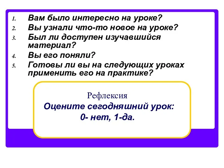 Рефлексия Оцените сегодняшний урок: 0- нет, 1-да. Вам было интересно на