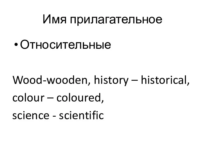 Имя прилагательное Относительные Wood-wooden, history – historical, colour – coloured, science - scientific