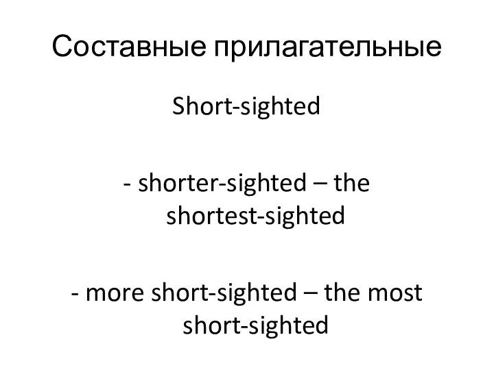 Составные прилагательные Short-sighted - shorter-sighted – the shortest-sighted - more short-sighted – the most short-sighted