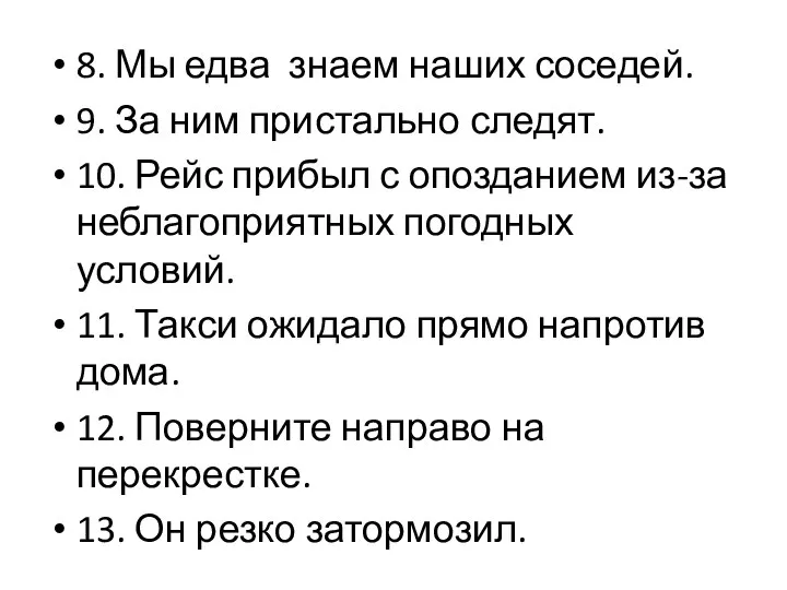 8. Мы едва знаем наших соседей. 9. За ним пристально следят.