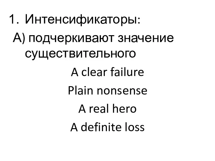 Интенсификаторы: А) подчеркивают значение существительного A clear failure Plain nonsense A real hero A definite loss