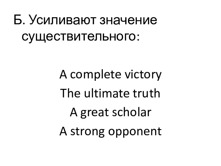 Б. Усиливают значение существительного: A complete victory The ultimate truth A great scholar A strong opponent
