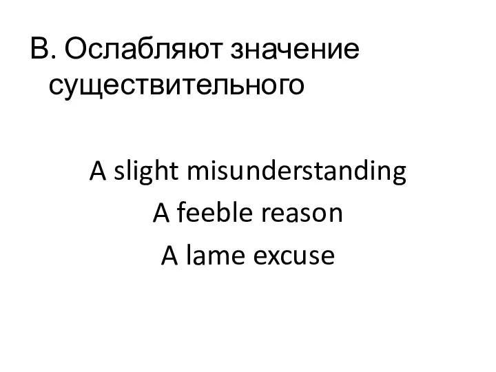 В. Ослабляют значение существительного A slight misunderstanding A feeble reason A lame excuse