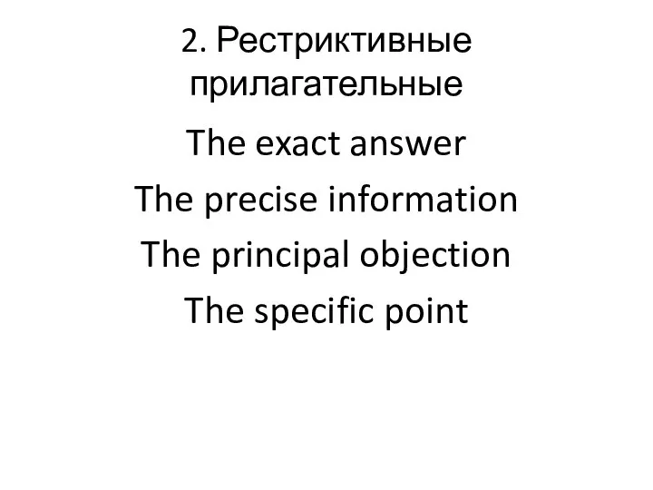 2. Рестриктивные прилагательные The exact answer The precise information The principal objection The specific point