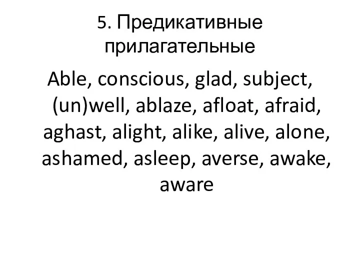 5. Предикативные прилагательные Able, conscious, glad, subject, (un)well, ablaze, afloat, afraid,