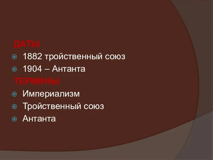 ДАТЫ 1882 тройственный союз 1904 – Антанта ТЕРМИНЫ Империализм Тройственный союз Антанта