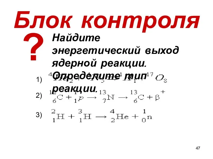 Блок контроля Найдите энергетический выход ядерной реакции. Определите тип реакции. 1) 2) 3) ?