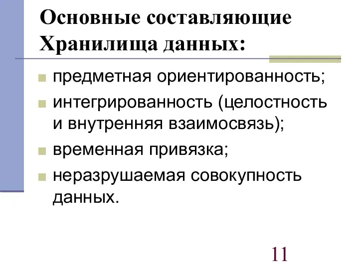 Основные составляющие Хранилища данных: предметная ориентированность; интегрированность (целостность и внутренняя взаимосвязь); временная привязка; неразрушаемая совокупность данных.