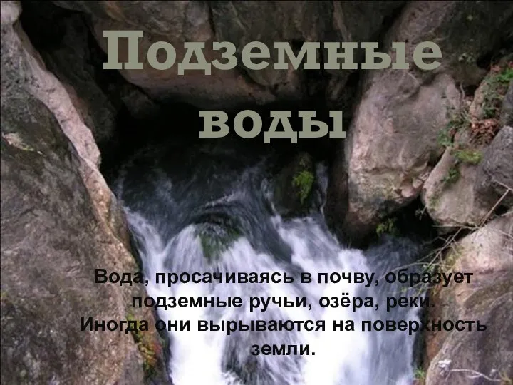 Подземные воды Вода, просачиваясь в почву, образует подземные ручьи, озёра, реки.