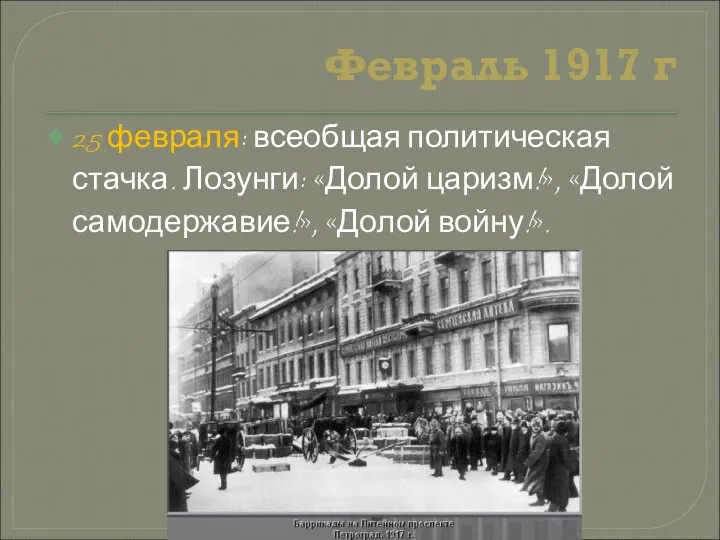 Февраль 1917 г 25 февраля: всеобщая политическая стачка. Лозунги: «Долой царизм!», «Долой самодержавие!», «Долой войну!».