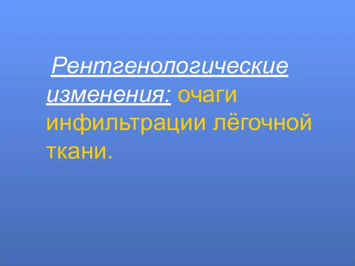 Рентгенологические изменения: очаги инфильтрации лёгочной ткани.