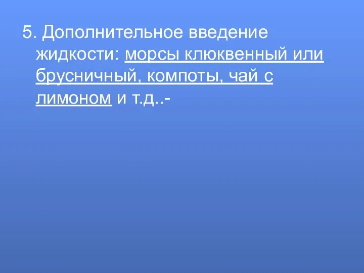 5. Дополнительное введение жидкости: морсы клюквенный или брусничный, компоты, чай с лимоном и т.д..-