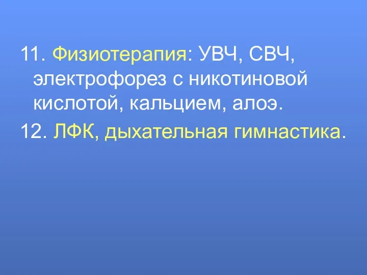 11. Физиотерапия: УВЧ, СВЧ, электрофорез с никотиновой кислотой, кальцием, алоэ. 12. ЛФК, дыхательная гимнастика.