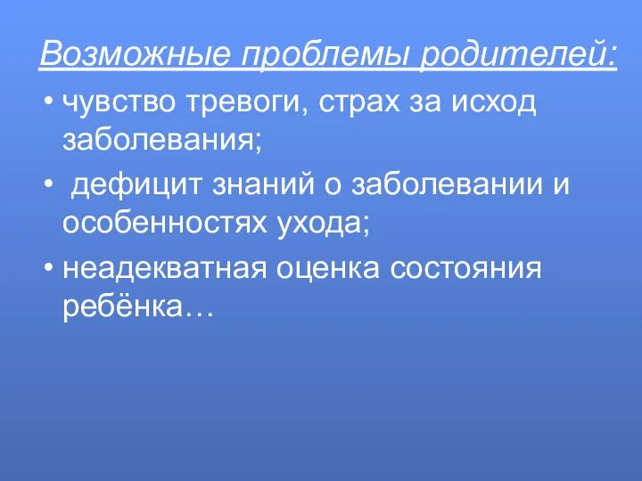 Возможные проблемы родителей: чувство тревоги, страх за исход заболевания; дефицит знаний