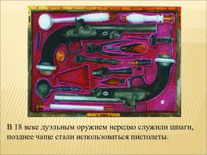 В 18 веке дуэльным оружием нередко служили шпаги, позднее чаще стали использоваться пистолеты.