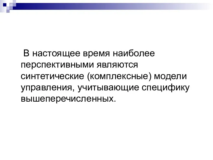 В настоящее время наиболее перспективными являются синтетические (комплексные) модели управления, учитывающие специфику вышеперечисленных.