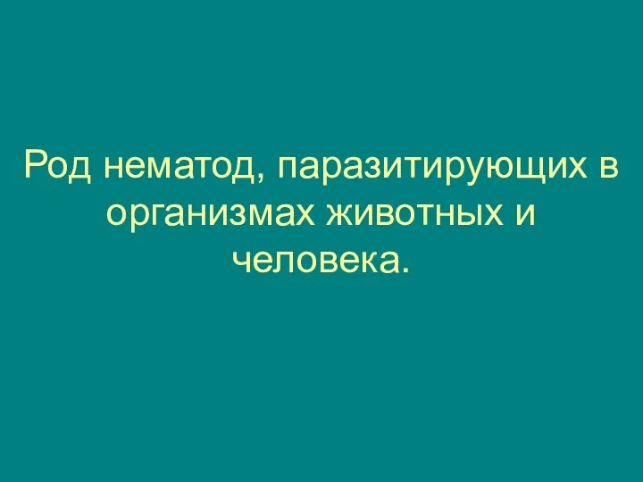 Род нематод, паразитирующих в организмах животных и человека.