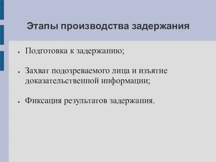 Этапы производства задержания Подготовка к задержанию; Захват подозреваемого лица и изъятие доказательственной информации; Фиксация результатов задержания.