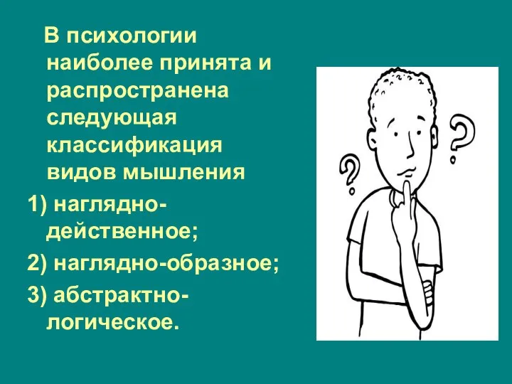 В психологии наиболее принята и распространена следующая классификация видов мышления 1) наглядно-действенное; 2) наглядно-образное; 3) абстрактно-логическое.