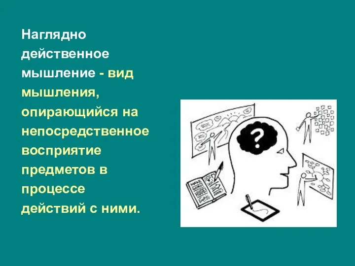 Наглядно действенное мышление - вид мышления, опирающийся на непосредственное восприятие предметов в процессе действий с ними.