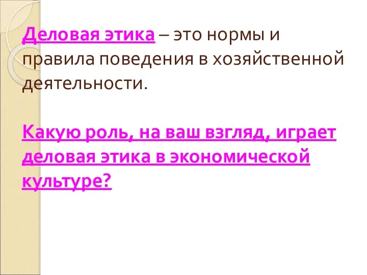 Деловая этика – это нормы и правила поведения в хозяйственной деятельности.