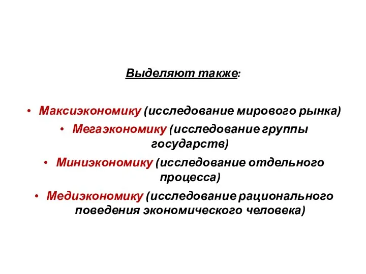 Выделяют также: Максиэкономику (исследование мирового рынка) Мегаэкономику (исследование группы государств) Миниэкономику