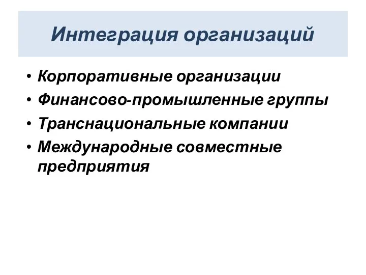 Интеграция организаций Корпоративные организации Финансово-промышленные группы Транснациональные компании Международные совместные предприятия