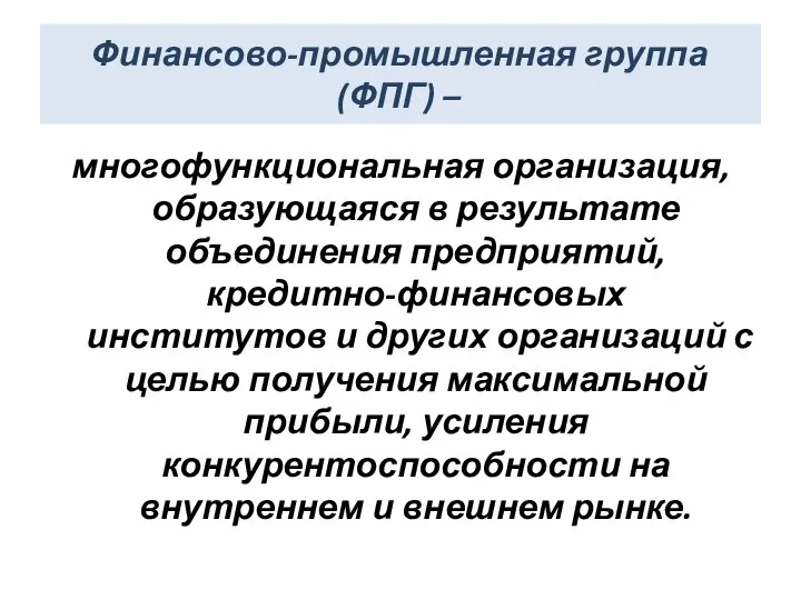 Финансово-промышленная группа (ФПГ) – многофункциональная организация, образующаяся в результате объединения предприятий,