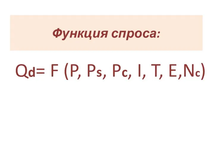 Функция спроса: Qd= F (P, Ps, Pc, I, T, E,Nc)