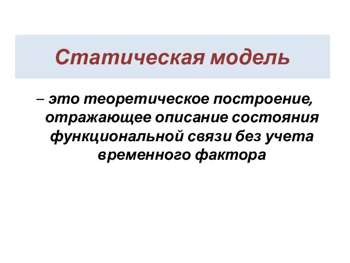 Статическая модель – это теоретическое построение, отражающее описание состояния функциональной связи без учета временного фактора