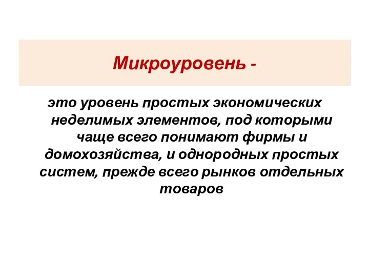 Микроуровень - это уровень простых экономических неделимых элементов, под которыми чаще