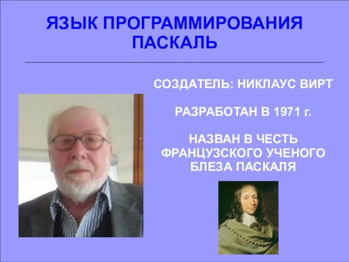 ЯЗЫК ПРОГРАММИРОВАНИЯ ПАСКАЛЬ СОЗДАТЕЛЬ: НИКЛАУС ВИРТ РАЗРАБОТАН В 1971 г. НАЗВАН