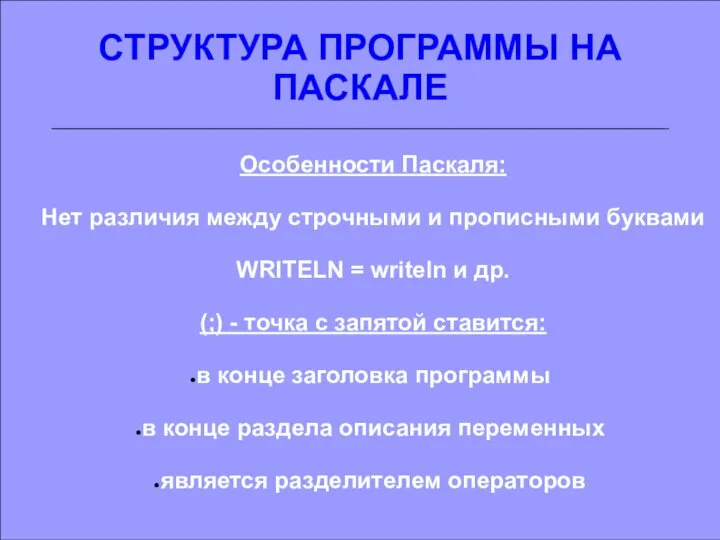 СТРУКТУРА ПРОГРАММЫ НА ПАСКАЛЕ Особенности Паскаля: Нет различия между строчными и