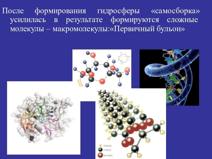 После формирования гидросферы «самосборка» усилилась в результате формируются сложные молекулы – макромолекулы:«Первичный бульон»